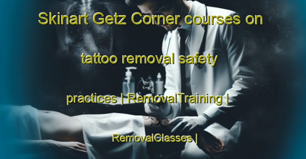 Skinart Getz Corner courses on tattoo removal safety practices | RemovalTraining | RemovalClasses | SkinartTraining-United States